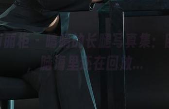 Ligui丽柜 – 晴晴的长腿写真集:刚看完,脑海里还在回放…