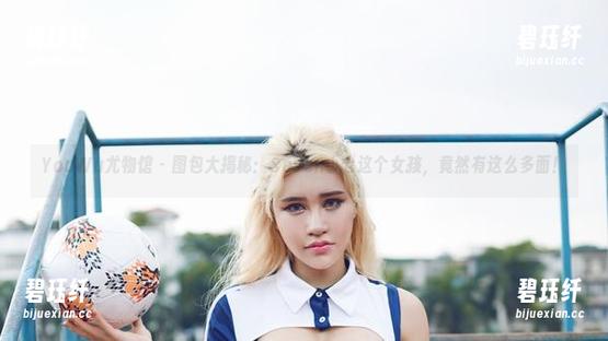 YouWu尤物馆-Seven小七 YouWu尤物馆 - 图包大揭秘:Seven小七这个女孩,竟然有这么多面!