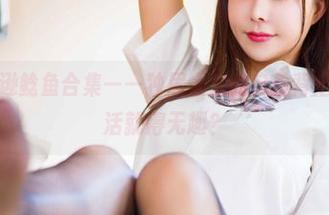 高清亚马逊鲶鱼合集——独居太太的自拍背后，谁说生活就得无趣？