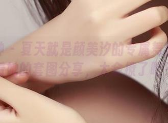 推女神 – 夏天就是颜美汐的专属舞台：看看她的套图分享，太会撩了吧？